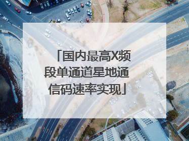 国内最高X频段单通道星地通信码速率实现