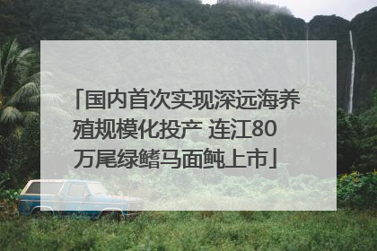 国内首次实现深远海养殖规模化投产 连江80万尾绿鳍马面鲀上市