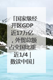 国家级经开区GDP近17万亿，外贸总额占全国比重近1/4｜数读中国