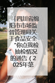 四川省绵阳市市场监督管理局关于食品安全“你点我检”抽检情况的通告（2025年第8期）
