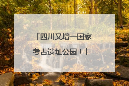 四川又增一国家考古遗址公园！