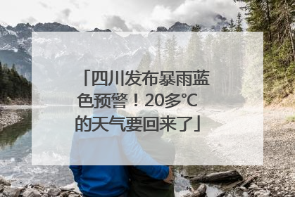 四川发布暴雨蓝色预警！20多℃的天气要回来了