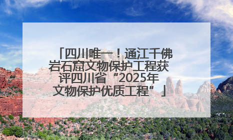 四川唯一！通江千佛岩石窟文物保护工程获评四川省“2025年文物保护优质工程”