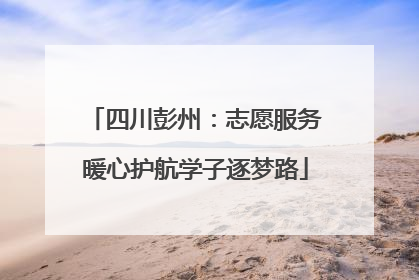 四川彭州：志愿服务暖心护航学子逐梦路