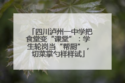 四川泸州一中学把食堂变“课堂”：学生轮岗当“帮厨”，切菜掌勺样样试