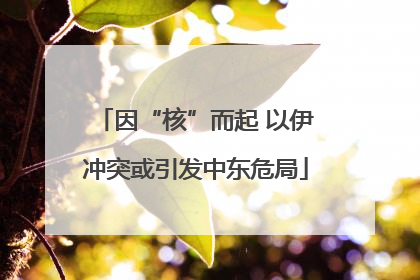 因“核”而起 以伊冲突或引发中东危局