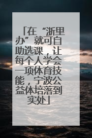 在“浙里办”就可自助选课，让每个人学会一项体育技能，宁波公益体培落到实处