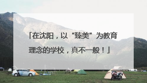 在沈阳，以“臻美”为教育理念的学校，真不一般！
