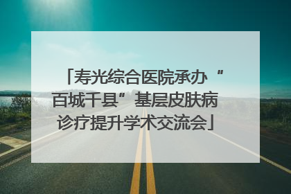 寿光综合医院承办“百城千县”基层皮肤病诊疗提升学术交流会