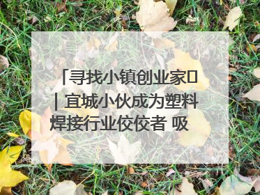 寻找小镇创业家㉞｜宜城小伙成为塑料焊接行业佼佼者 吸引比亚迪、大众等多家名企合作