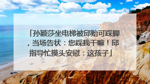 孙颖莎坐电梯被邱贻可踩脚，当场告状：您踩我干嘛！邱指导忙摸头安慰：这孩子