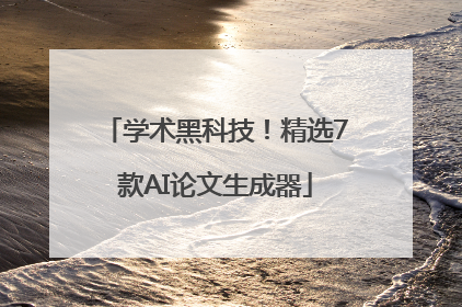学术黑科技！精选7款AI论文生成器