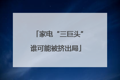 家电“三巨头”谁可能被挤出局