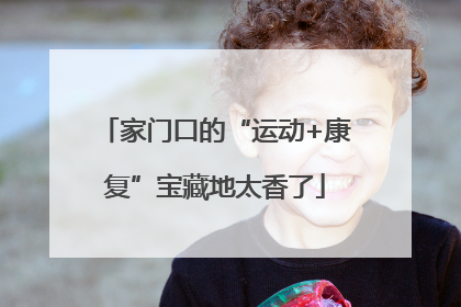 家门口的“运动+康复”宝藏地太香了