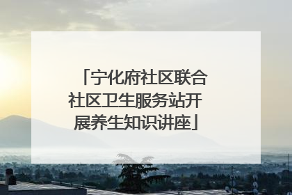 宁化府社区联合社区卫生服务站开展养生知识讲座