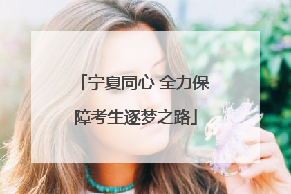 宁夏同心 全力保障考生逐梦之路
