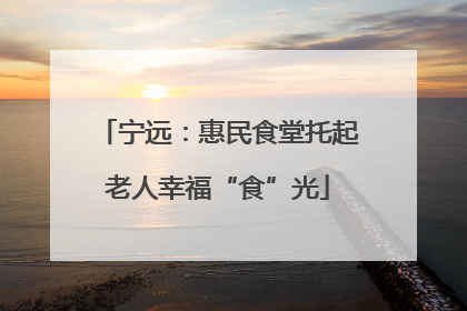 宁远：惠民食堂托起老人幸福“食”光