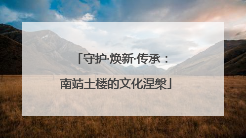守护·焕新·传承：南靖土楼的文化涅槃