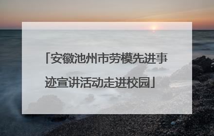 安徽池州市劳模先进事迹宣讲活动走进校园