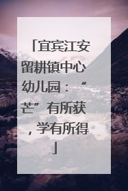 宜宾江安留耕镇中心幼儿园：“芒”有所获，学有所得
