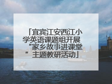 宜宾江安西江小学英语课题组开展“家乡故事进课堂”主题教研活动
