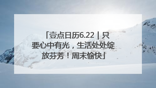 壹点日历6.22｜只要心中有光，生活处处绽放芬芳！周末愉快