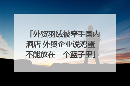 外贸羽绒被牵手国内酒店 外贸企业说鸡蛋不能放在一个篮子里