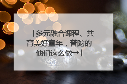 多元融合课程、共育美好童年，普陀的他们这么做→