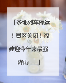 多地列车停运！景区关闭！福建迎今年来最强降雨……