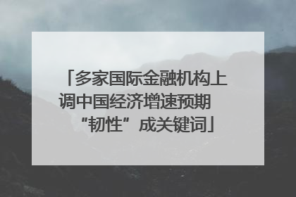 多家国际金融机构上调中国经济增速预期 “韧性”成关键词