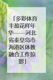 多彩体育丰盈花样年华——河北省秦皇岛市海港区体教融合工作掠影