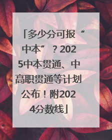 多少分可报“中本”？2025中本贯通、中高职贯通等计划公布！附2024分数线