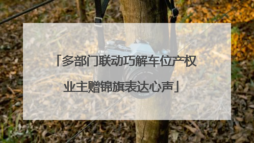 多部门联动巧解车位产权 业主赠锦旗表达心声