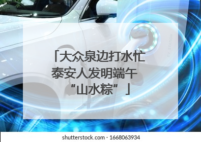 大众泉边打水忙 泰安人发明端午“山水粽”