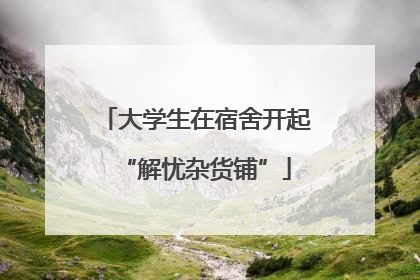 大学生在宿舍开起“解忧杂货铺”