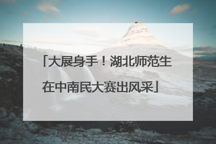 大展身手！湖北师范生在中南民大赛出风采