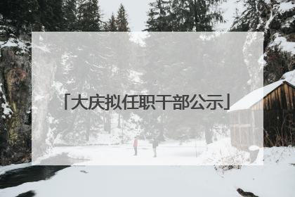 大庆拟任职干部公示