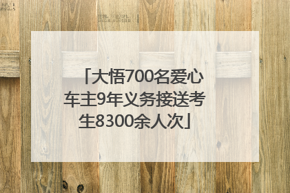 大悟700名爱心车主9年义务接送考生8300余人次