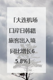 大连机场口岸日韩籍旅客出入境同比增长65.8%