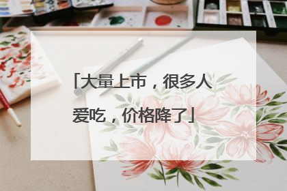 大量上市，很多人爱吃，价格降了