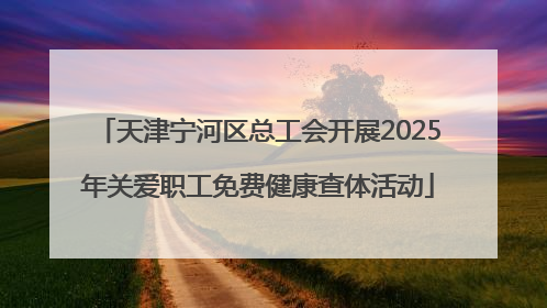 天津宁河区总工会开展2025年关爱职工免费健康查体活动
