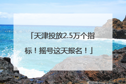 天津投放2.5万个指标！摇号这天报名！
