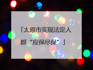 太原市实现法定人群“应保尽保”