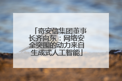奇安信集团董事长齐向东：网络安全突围的动力来自生成式人工智能