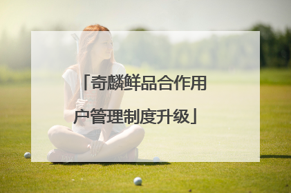 奇麟鲜品合作用户管理制度升级