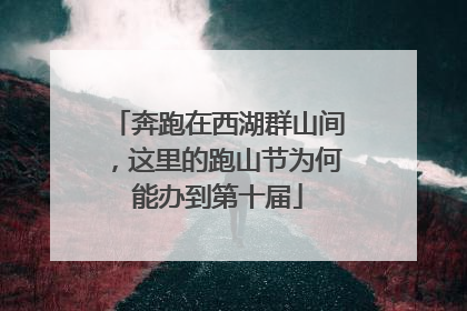 奔跑在西湖群山间，这里的跑山节为何能办到第十届