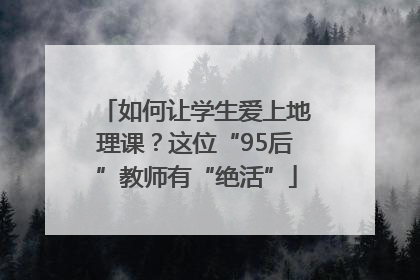 如何让学生爱上地理课？这位“95后”教师有“绝活”