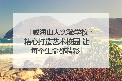 威海山大实验学校：精心打造艺术校园 让每个生命都精彩