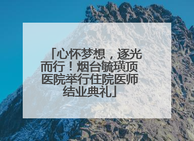 心怀梦想，逐光而行！烟台毓璜顶医院举行住院医师结业典礼