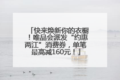 快来焕新你的衣橱！唯品会派发“约惠两江”消费券，单笔最高减160元！